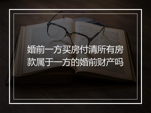 婚前一方买房付清所有房款属于一方的婚前财产吗