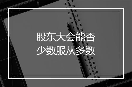 股东大会能否少数服从多数