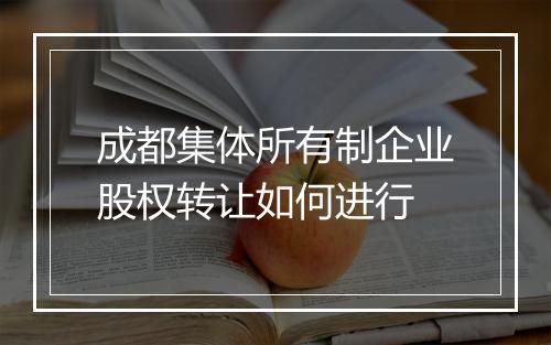 成都集体所有制企业股权转让如何进行