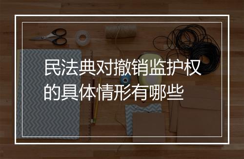 民法典对撤销监护权的具体情形有哪些