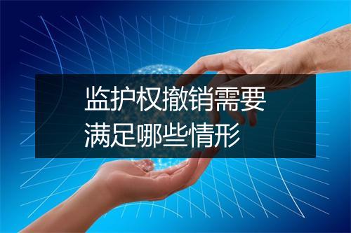监护权撤销需要满足哪些情形