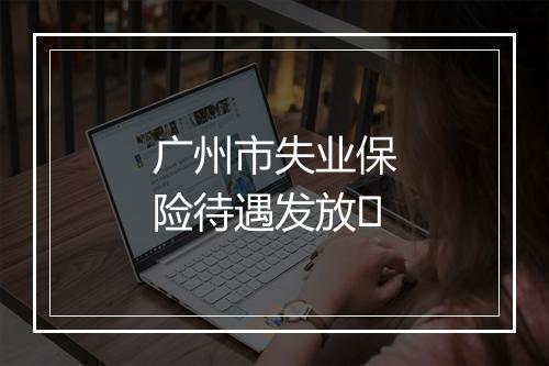 广州市失业保险待遇发放