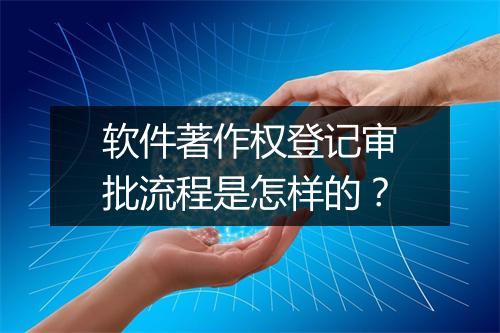 软件著作权登记审批流程是怎样的？