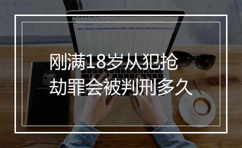 刚满18岁从犯抢劫罪会被判刑多久