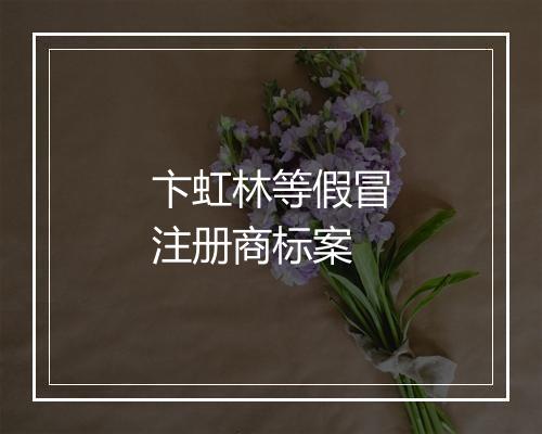 卞虹林等假冒注册商标案