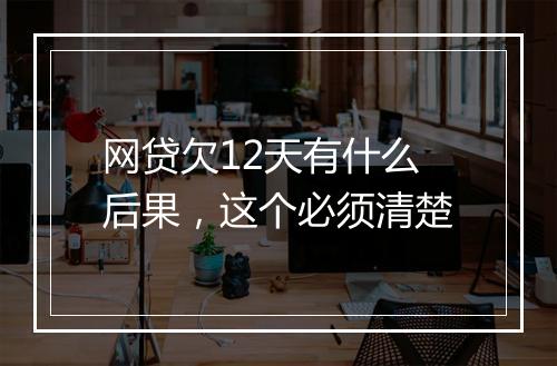 网贷欠12天有什么后果，这个必须清楚