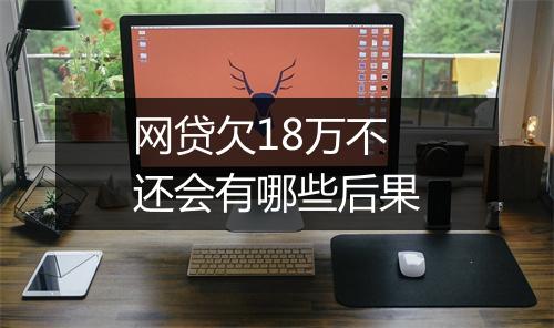 网贷欠18万不还会有哪些后果