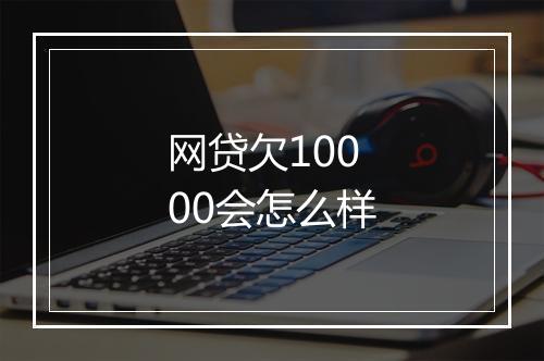 网贷欠10000会怎么样