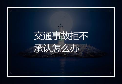 交通事故拒不承认怎么办