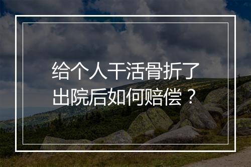 给个人干活骨折了出院后如何赔偿？