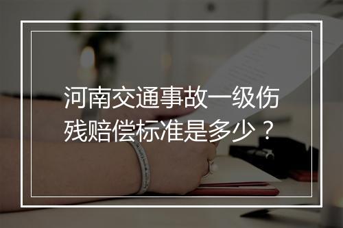 河南交通事故一级伤残赔偿标准是多少？