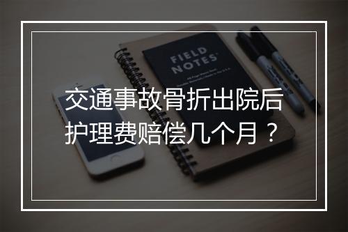 交通事故骨折出院后护理费赔偿几个月？
