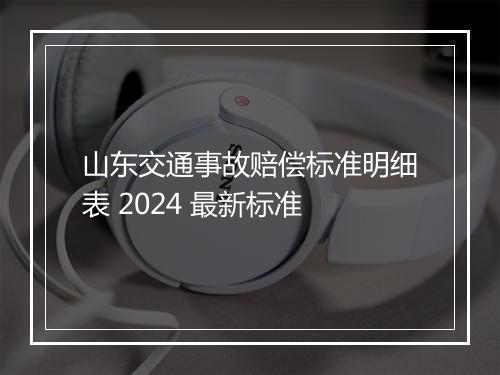 山东交通事故赔偿标准明细表 2024 最新标准
