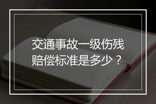 交通事故一级伤残赔偿标准是多少？