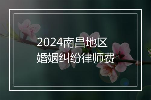 2024南昌地区婚姻纠纷律师费