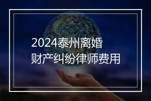 2024泰州离婚财产纠纷律师费用