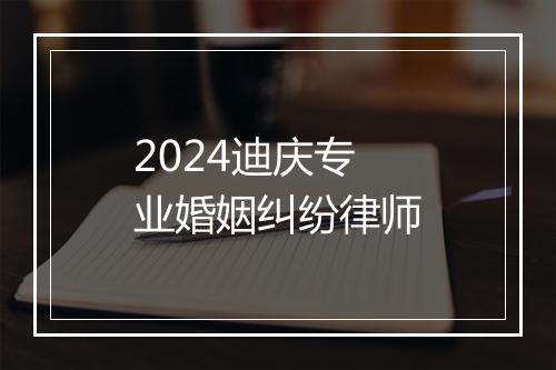 2024迪庆专业婚姻纠纷律师