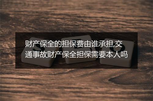 财产保全的担保费由谁承担,交通事故财产保全担保需要本人吗