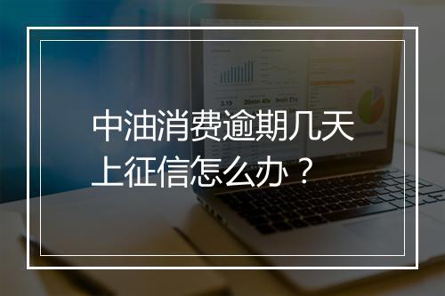 中油消费逾期几天上征信怎么办？