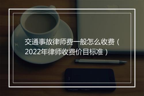 交通事故律师费一般怎么收费（2022年律师收费价目标准）