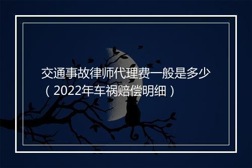 交通事故律师代理费一般是多少（2022年车祸赔偿明细）