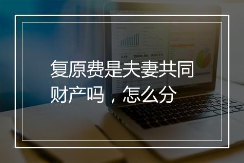 复原费是夫妻共同财产吗，怎么分