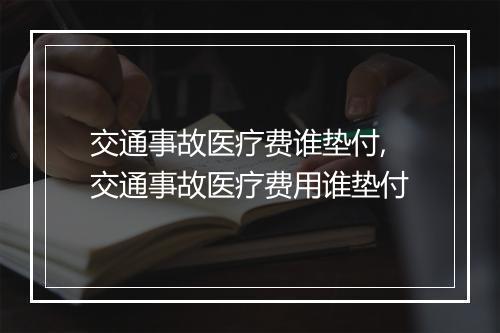 交通事故医疗费谁垫付,交通事故医疗费用谁垫付