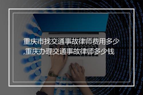 重庆市找交通事故律师费用多少,重庆办理交通事故律师多少钱
