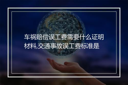 车祸赔偿误工费需要什么证明材料,交通事故误工费标准是