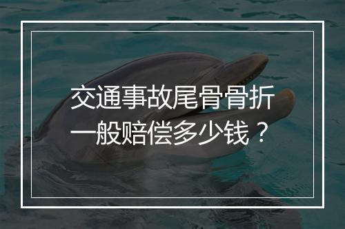 交通事故尾骨骨折一般赔偿多少钱？