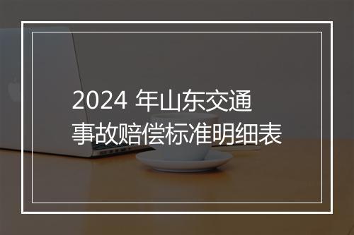 2024 年山东交通事故赔偿标准明细表