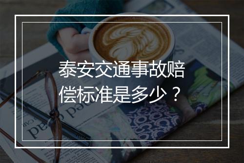 泰安交通事故赔偿标准是多少？