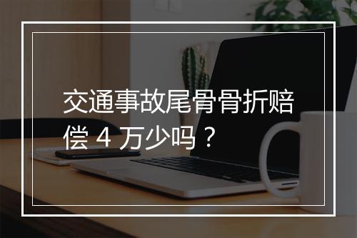 交通事故尾骨骨折赔偿 4 万少吗？