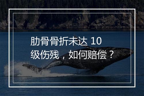 肋骨骨折未达 10 级伤残，如何赔偿？