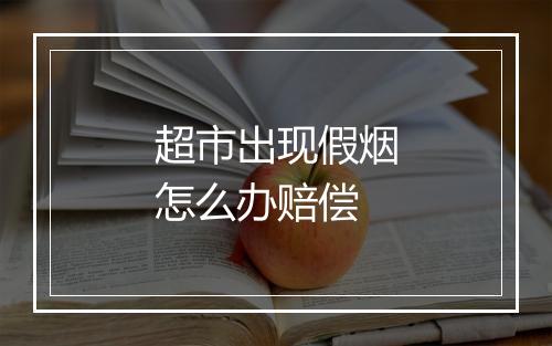超市出现假烟怎么办赔偿