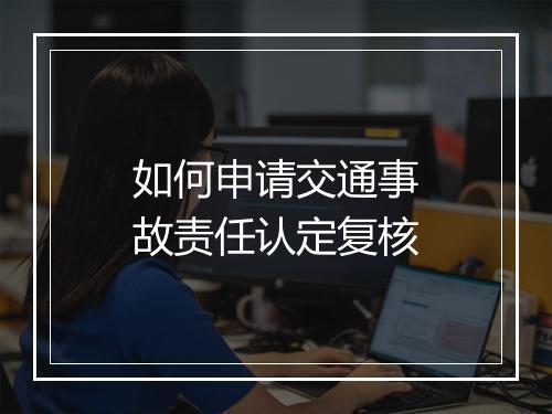如何申请交通事故责任认定复核