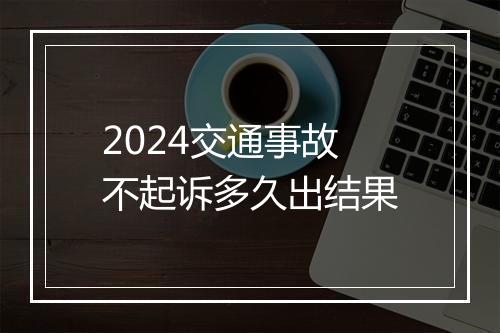 2024交通事故不起诉多久出结果