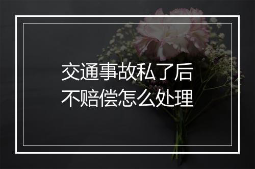 交通事故私了后不赔偿怎么处理