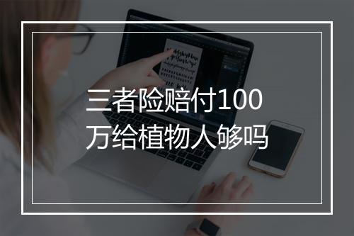 三者险赔付100万给植物人够吗