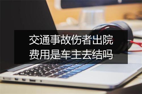 交通事故伤者出院费用是车主去结吗
