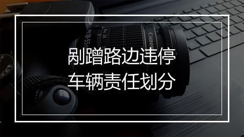 剐蹭路边违停车辆责任划分