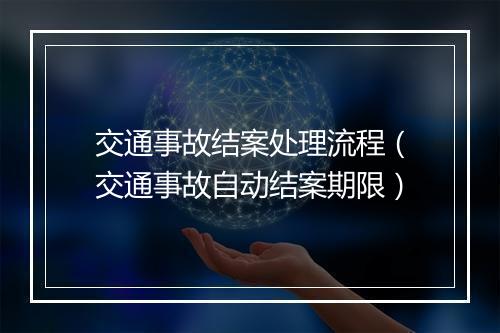 交通事故结案处理流程（交通事故自动结案期限）