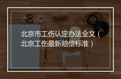 北京市工伤认定办法全文（北京工伤最新赔偿标准）