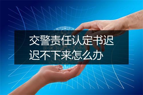 交警责任认定书迟迟不下来怎么办