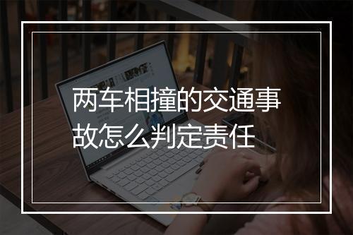 两车相撞的交通事故怎么判定责任