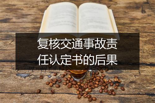 复核交通事故责任认定书的后果