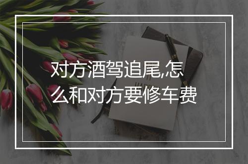 对方酒驾追尾,怎么和对方要修车费
