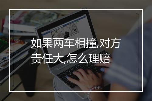 如果两车相撞,对方责任大,怎么理赔