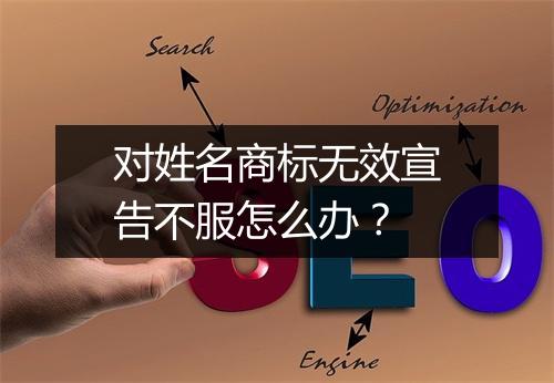 对姓名商标无效宣告不服怎么办？