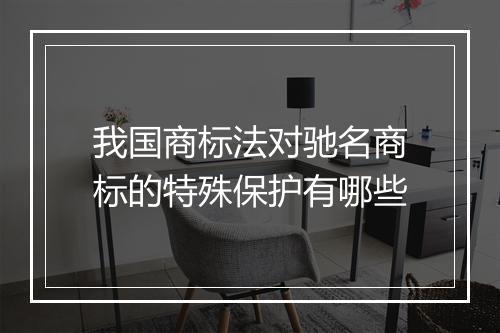 我国商标法对驰名商标的特殊保护有哪些